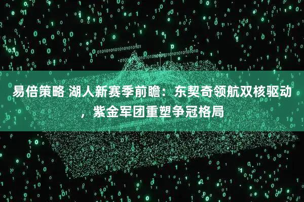 易倍策略 湖人新赛季前瞻：东契奇领航双核驱动，紫金军团重塑争冠格局