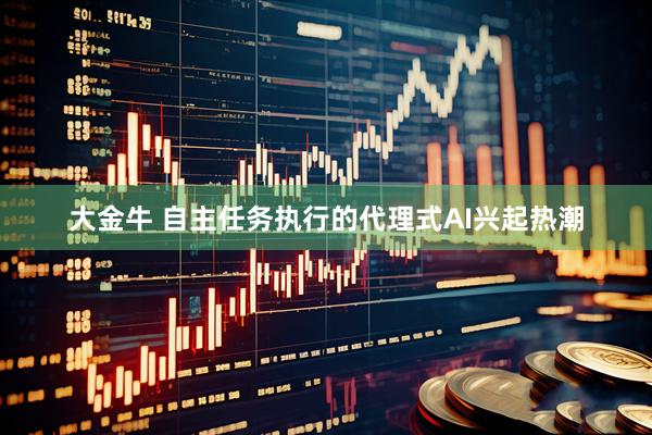大金牛 自主任务执行的代理式AI兴起热潮