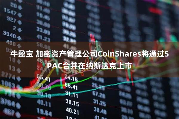 牛盈宝 加密资产管理公司CoinShares将通过SPAC合并在纳斯达克上市