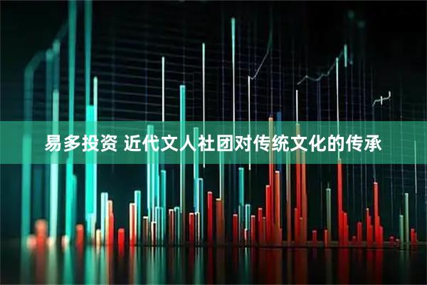 易多投资 近代文人社团对传统文化的传承