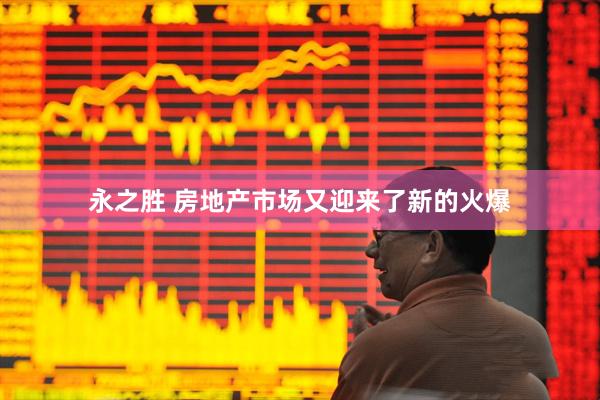 永之胜 房地产市场又迎来了新的火爆